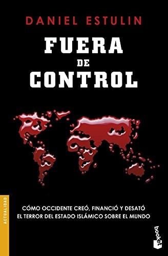 Fuera de control cómo Occidente creó, financió y desató el terror del Estado Islámico sobre el mundo