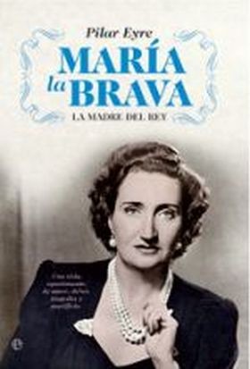 María la Brava, la madre del rey : una vida apasionante de amor, deber, tragedia y sacrificio
